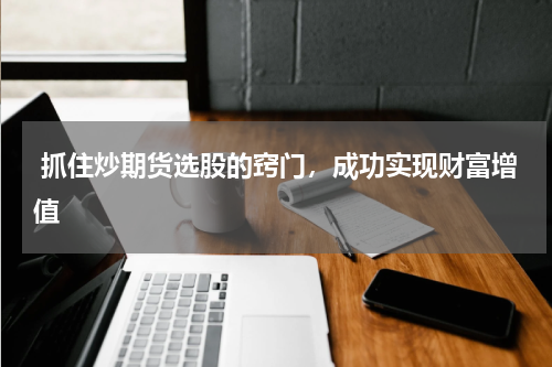  抓住炒期货选股的窍门，成功实现财富增值