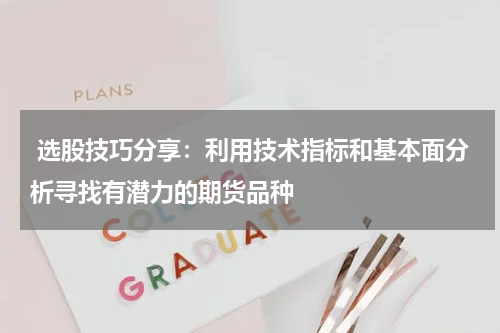  选股技巧分享：利用技术指标和基本面分析寻找有潜力的期货品种