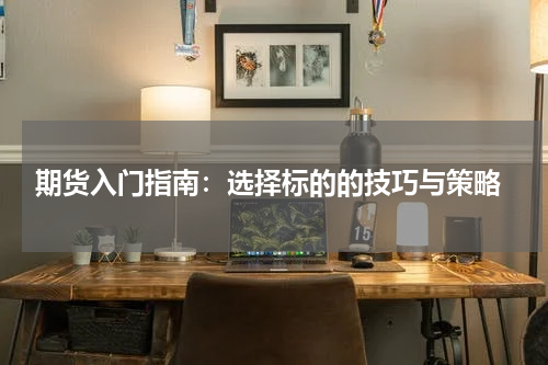  期货入门指南：选择标的的技巧与策略