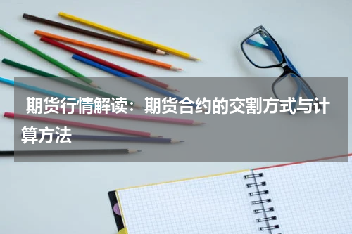  期货行情解读：期货合约的交割方式与计算方法