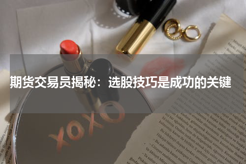  期货交易员揭秘：选股技巧是成功的关键