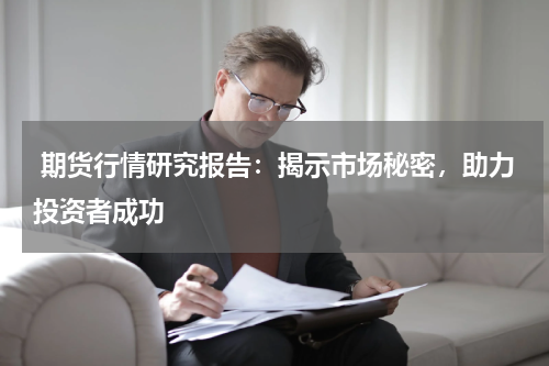  期货行情研究报告：揭示市场秘密，助力投资者成功