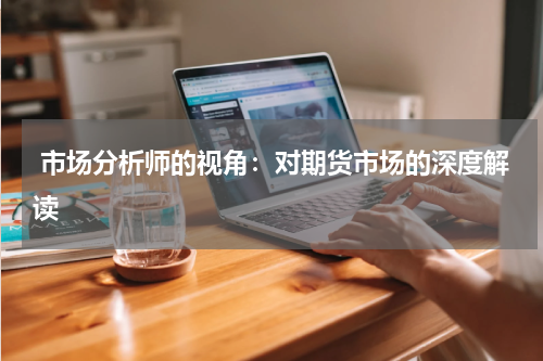  市场分析师的视角：对期货市场的深度解读