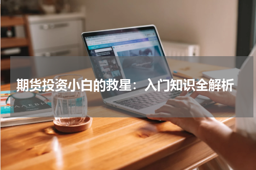  期货投资小白的救星：入门知识全解析