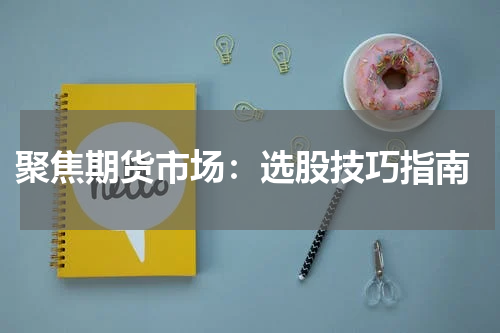  聚焦期货市场：选股技巧指南