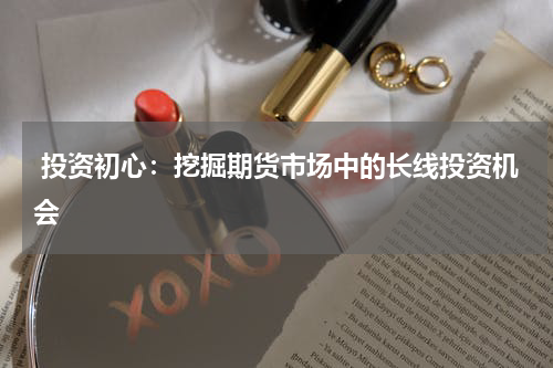  投资初心：挖掘期货市场中的长线投资机会