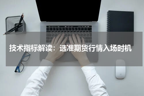  技术指标解读：选准期货行情入场时机