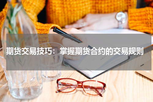 期货交易技巧：掌握期货合约的交易规则