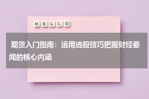  期货入门指南：运用选股技巧把握财经要闻的核心内涵