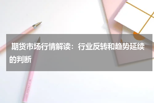  期货市场行情解读：行业反转和趋势延续的判断