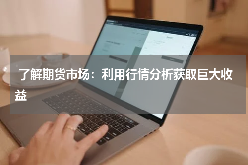  了解期货市场：利用行情分析获取巨大收益