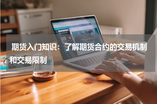  期货入门知识：了解期货合约的交易机制和交易限制