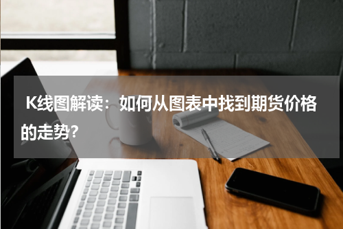  K线图解读：如何从图表中找到期货价格的走势？