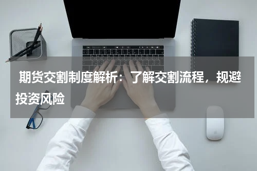  期货交割制度解析：了解交割流程，规避投资风险