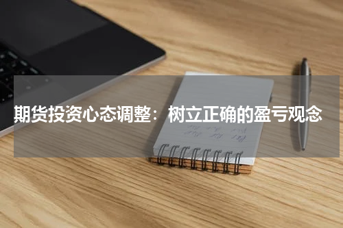  期货投资心态调整：树立正确的盈亏观念