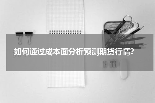  如何通过成本面分析预测期货行情？