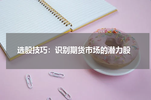  选股技巧：识别期货市场的潜力股