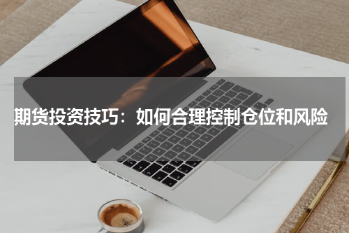 期货投资技巧：如何合理控制仓位和风险