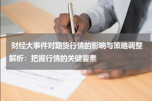  财经大事件对期货行情的影响与策略调整解析：把握行情的关键要素