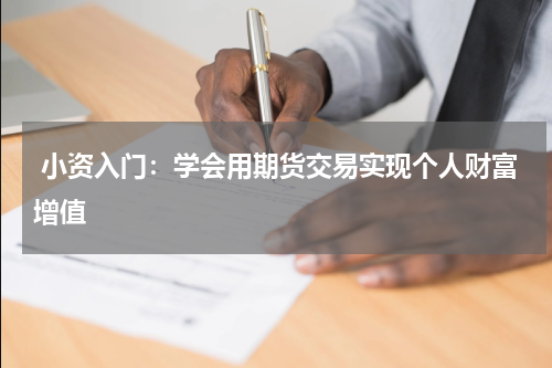  小资入门：学会用期货交易实现个人财富增值