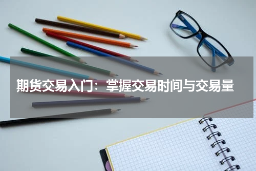  期货交易入门：掌握交易时间与交易量