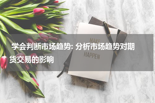  学会判断市场趋势: 分析市场趋势对期货交易的影响