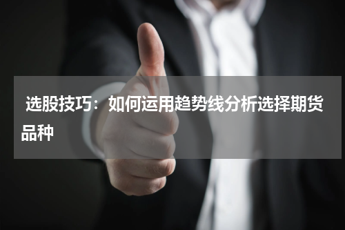  选股技巧：如何运用趋势线分析选择期货品种