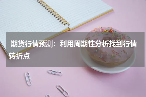  期货行情预测：利用周期性分析找到行情转折点