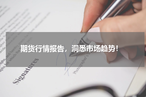  期货行情报告，洞悉市场趋势！