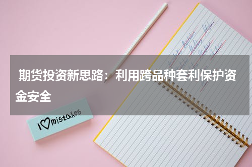  期货投资新思路：利用跨品种套利保护资金安全