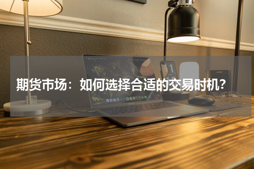  期货市场：如何选择合适的交易时机？
