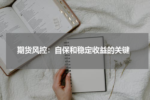  期货风控：自保和稳定收益的关键