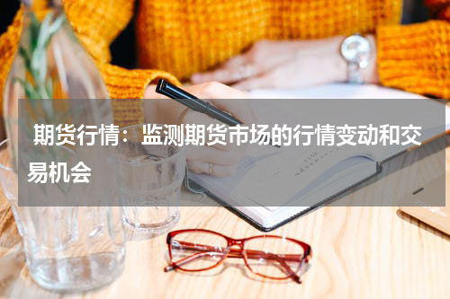  期货行情：监测期货市场的行情变动和交易机会