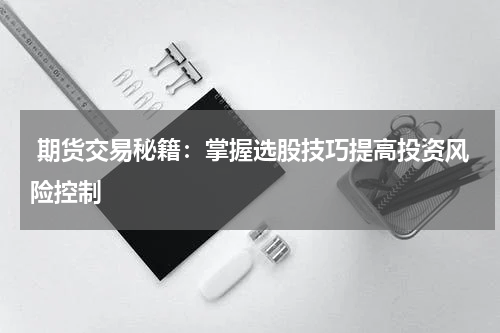  期货交易秘籍：掌握选股技巧提高投资风险控制