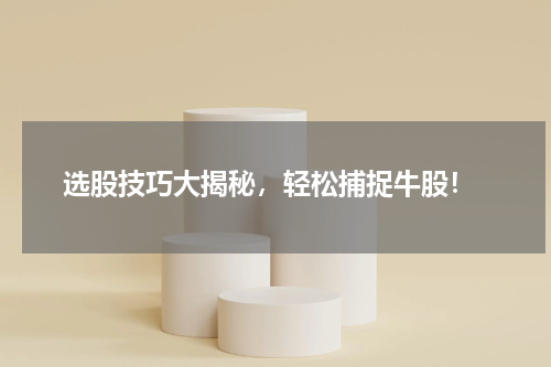  选股技巧大揭秘，轻松捕捉牛股！