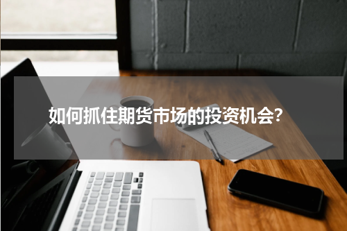 如何抓住期货市场的投资机会？