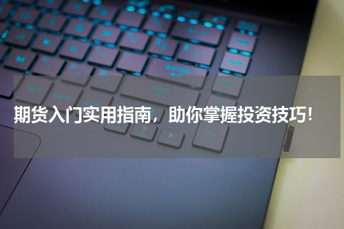  期货入门实用指南，助你掌握投资技巧！
