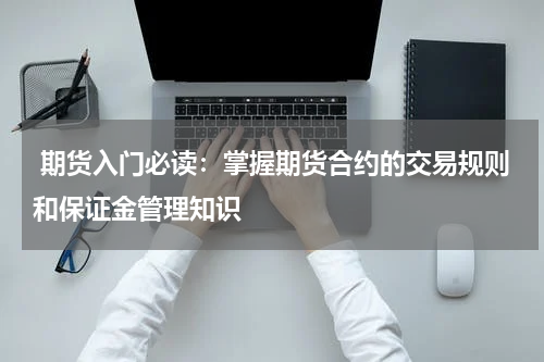  期货入门必读：掌握期货合约的交易规则和保证金管理知识