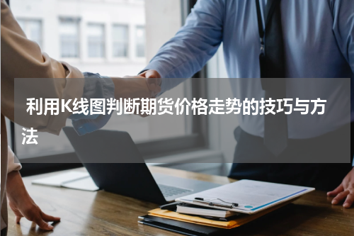  利用K线图判断期货价格走势的技巧与方法