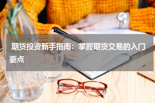  期货投资新手指南：掌握期货交易的入门要点
