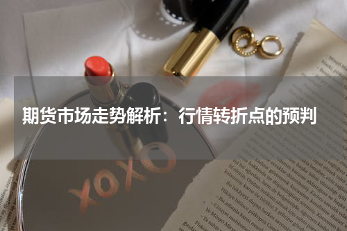  期货市场走势解析：行情转折点的预判