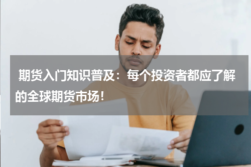  期货入门知识普及：每个投资者都应了解的全球期货市场！