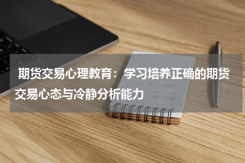  期货交易心理教育：学习培养正确的期货交易心态与冷静分析能力