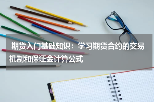  期货入门基础知识：学习期货合约的交易机制和保证金计算公式