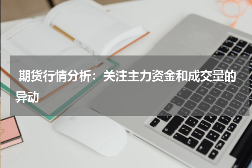  期货行情分析：关注主力资金和成交量的异动