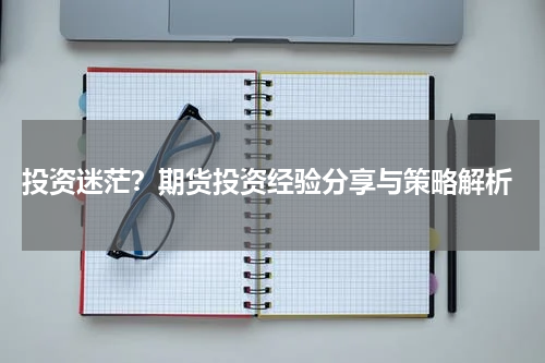  投资迷茫？期货投资经验分享与策略解析