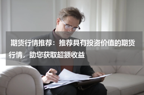  期货行情推荐：推荐具有投资价值的期货行情，助您获取超额收益