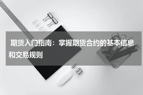  期货入门指南：掌握期货合约的基本信息和交易规则