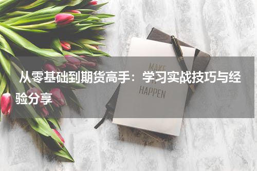  从零基础到期货高手：学习实战技巧与经验分享
