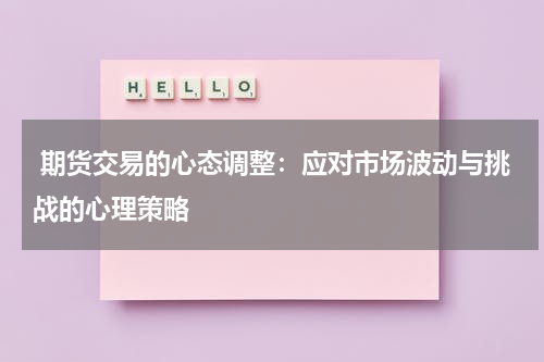  期货交易的心态调整：应对市场波动与挑战的心理策略